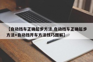 【自动挡车正确起步方法,自动挡车正确起步方法+自动挡开车方法技巧图解】