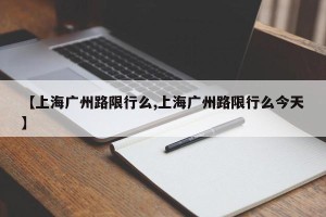 【上海广州路限行么,上海广州路限行么今天】