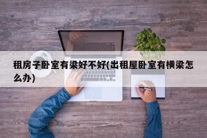 租房子卧室有梁好不好(出租屋卧室有横梁怎么办)