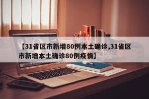 【31省区市新增80例本土确诊,31省区市新增本土确诊80例疫情】