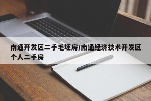 南通开发区二手毛坯房/南通经济技术开发区个人二手房