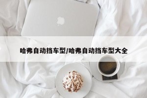 哈弗自动挡车型/哈弗自动挡车型大全