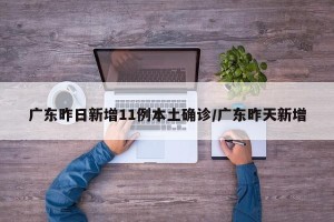 广东昨日新增11例本土确诊/广东昨天新增