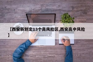 【西安新划定13个高风险区,西安高中风险】
