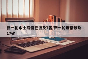新一轮本土疫情已波及7省/新一轮疫情波及17省