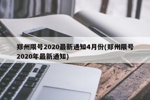 郑州限号2020最新通知4月份(郑州限号2020年最新通知)
