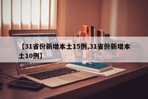 【31省份新增本土15例,31省份新增本土10例】