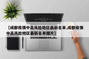 【成都疫情中高风险地区最新名单,成都疫情中高风险地区最新名单图片】
