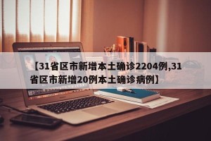 【31省区市新增本土确诊2204例,31省区市新增20例本土确诊病例】