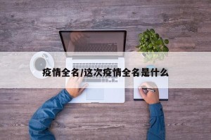 疫情全名/这次疫情全名是什么