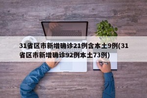 31省区市新增确诊21例含本土9例(31省区市新增确诊92例本土73例)