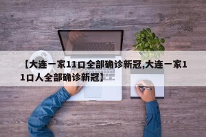 【大连一家11口全部确诊新冠,大连一家11口人全部确诊新冠】