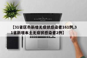 【31省区市新增无症状感染者161例,31省新增本土无症状感染者2例】