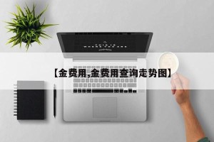 【金费用,金费用查询走势图】
