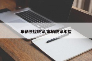 车辆脱检脱审/车辆脱审年检