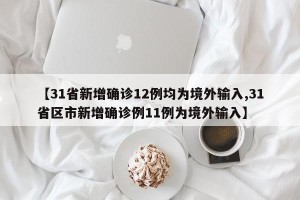 【31省新增确诊12例均为境外输入,31省区市新增确诊例11例为境外输入】