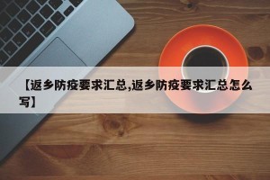 【返乡防疫要求汇总,返乡防疫要求汇总怎么写】