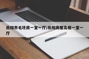 岳阳市毛坯房一室一厅/岳阳房屋出租一室一厅