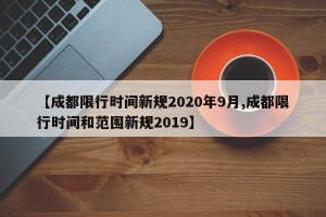 【成都限行时间新规2020年9月,成都限行时间和范围新规2019】