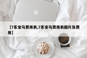 【7系宝马费用表,7系宝马费用表图片及费用】