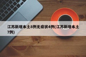 江苏新增本土8例无症状4例(江苏新增本土7例)
