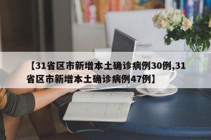 【31省区市新增本土确诊病例30例,31省区市新增本土确诊病例47例】