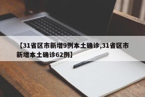 【31省区市新增9例本土确诊,31省区市新增本土确诊62例】