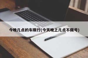 今晚几点的车限行(今天晚上几点不限号)
