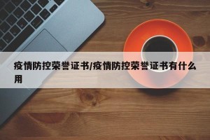 疫情防控荣誉证书/疫情防控荣誉证书有什么用
