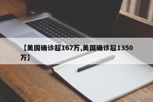 【美国确诊超167万,美国确诊超1350万】