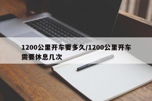 1200公里开车要多久/1200公里开车需要休息几次