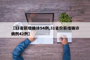 【31省新增确诊54例,31省份新增确诊病例42例】