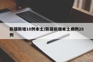 新疆新增18例本土/新疆新增本土病例28例
