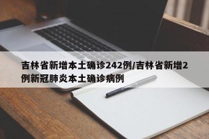 吉林省新增本土确诊242例/吉林省新增2例新冠肺炎本土确诊病例