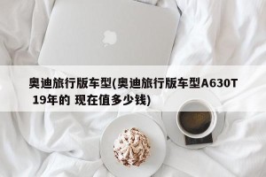奥迪旅行版车型(奥迪旅行版车型A630T 19年的 现在值多少钱)