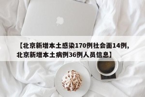 【北京新增本土感染170例社会面14例,北京新增本土病例36例人员信息】