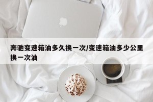 奔驰变速箱油多久换一次/变速箱油多少公里换一次油