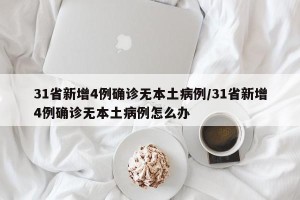 31省新增4例确诊无本土病例/31省新增4例确诊无本土病例怎么办