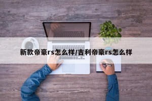 新款帝豪rs怎么样/吉利帝豪rs怎么样