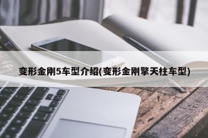 变形金刚5车型介绍(变形金刚擎天柱车型)