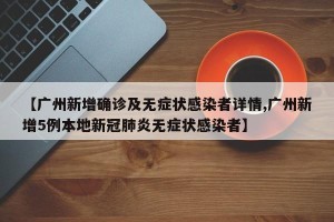 【广州新增确诊及无症状感染者详情,广州新增5例本地新冠肺炎无症状感染者】