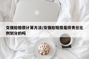 交强险赔偿计算方法/交强险赔偿是按责任比例划分的吗