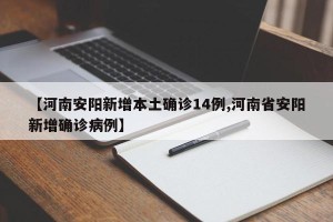 【河南安阳新增本土确诊14例,河南省安阳新增确诊病例】