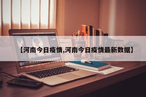 【河南今日疫情,河南今日疫情最新数据】