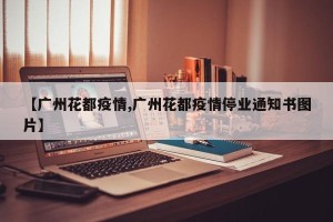 【广州花都疫情,广州花都疫情停业通知书图片】