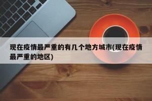 现在疫情最严重的有几个地方城市(现在疫情最严重的地区)