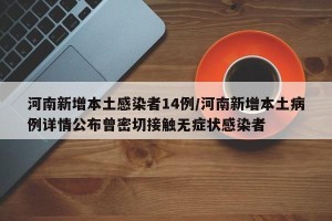 河南新增本土感染者14例/河南新增本土病例详情公布曾密切接触无症状感染者