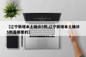 【辽宁新增本土确诊5例,辽宁新增本土确诊5例是哪里的】