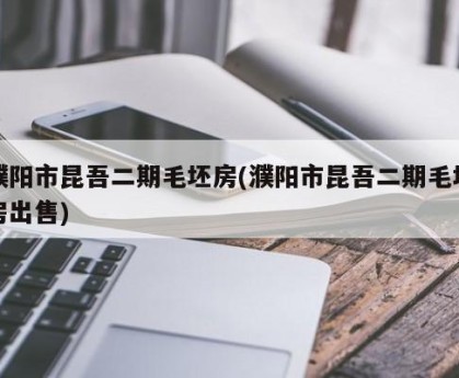 濮阳市昆吾二期毛坯房(濮阳市昆吾二期毛坯房出售)