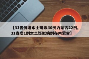 【31省份增本土确诊40例内蒙古22例,31省增1例本土疑似病例在内蒙古】